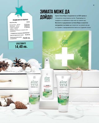 Промоционална цена
за комплект
Сума на единичните цени 94,30 лв.
79,90 лв.
20250
32,50 лв.
39,90 лв.
21,90 лв.
51
Предимството на подаръка
Трите Алое Вера специалиста за SOS грижа в
специална лимитирана кутия. Подходяща за
подарък за любимите хора или за самите вас.
Високото съдържание на Алое Вера и многото
натурални съставки ще помогнат на кожата ви да
се справи с предизвикателствата на студения сезон.
Зимата може да
дойде!
Спестявате
14,40 лв.
Aloe Vera Box
+ подаръчна опаковка БЕЗПЛАТНО
Концентрат · 100 мл
Прополис · 100 мл
Спрей за спешна
помощ · 150 мл
(Специалната опаковка се предлага само
в комплекта)
 