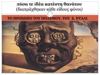 ΤΟ ΠΡΟΣΩΠΟ ΤΟΥ ΠΟΛΕΜΟΥ, ΤΟΥ Σ. ΝΤΑΛΙ
πᾶσα τε ἰδέα κατέστη θανάτου
(διαπράχθηκαν κάθε είδους φόνοι)
 