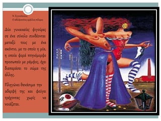 Ν. Εγγονόπουλος
Ο αδελφοκτόνοςεμφύλιοςπόλεμος
Δύο γυναικείες φιγούρες
σε ένα σύνολο συνδέονται
μεταξύ τους με ένα
ακόντιο, με το οποίο η μία,
η οποία φορά πτηνόμορφο
προσωπείο με ράμφος, έχει
διαπεράσει το σώμα της
άλλης.
Πληγώνει θανάσιμα την
αδερφή της και φεύγει
νατρέχοντας χωρίς
νοιάζεται.
 