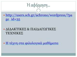Ηαφόρμηση…
 http://users.sch.gr/achrono/wordpress/?pa
ge_id=35
 ΔΙΔΑΚΤΙΚΕΣ & ΠΑΙΔΑΓΩΓΙΚΕΣ
ΤΕΧΝΙΚΕΣ
 Η τέχνη στα φιλολογικά μαθήματα
 