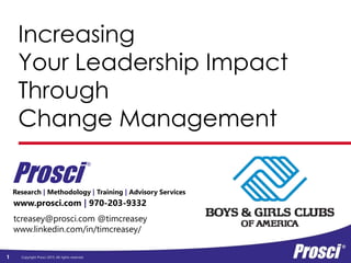 Copyright Prosci 2015. All rights reserved.
Research | Methodology | Training | Advisory Services
Increasing
Your Leadership Impact
Through
Change Management
www.prosci.com | 970-203-9332
Prosci
®
tcreasey@prosci.com @timcreasey
www.linkedin.com/in/timcreasey/
1
 