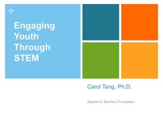 +
Carol Tang, Ph.D.
Stephen D. Bechtel Jr Foundation
Engaging
Youth
Through
STEM
 
