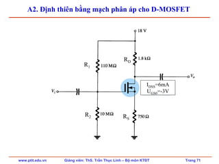 www.ptit.edu.vn Giảng viên: ThS. Trần Thục Linh – Bộ môn KTĐT Trang 71
A2. Định thiên bằng mạch phân áp cho D-MOSFET
IDSS=6mA
UGS0=-3V
R1
R2
RD
RS
 