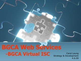 BGCA  W eb Services - BGCA  Virtual  ISC Carol Leung Strategy & Development 4.6.09 