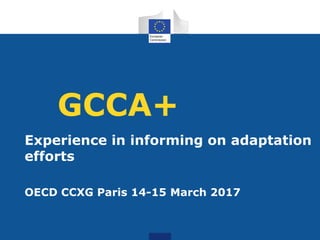 GCCA+
Experience in informing on adaptation
efforts
OECD CCXG Paris 14-15 March 2017
 