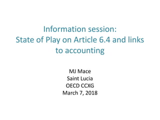 Information session:
State of Play on Article 6.4 and links
to accounting
MJ Mace
Saint Lucia
OECD CCXG
March 7, 2018
 