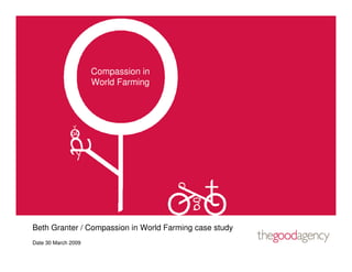 Compassion in
                     World Farming




Beth Granter / Compassion in World Farming case study
Date 30 March 2009
 