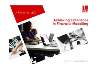 A hi i E ll
A Primer for L&D
Achieving Excellence
in Financial Modelling
Experts in Financial Training
 