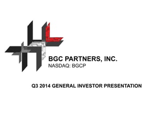 BGC PARTNERS, INC. 
NASDAQ: BGCP 
Q3 2014 GENERAL INVESTOR PRESENTATION 
 