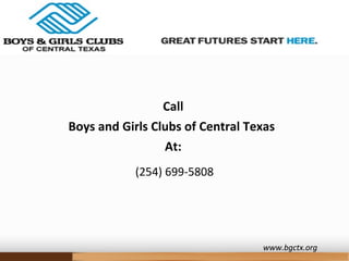 www.bgctx.org
Call
Boys and Girls Clubs of Central Texas
At:
(254) 699-5808
 