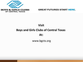 Visit
Boys and Girls Clubs of Central Texas
At:
www.bgctx.org
 
