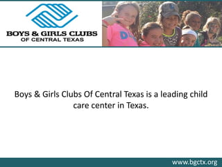 Boys & Girls Clubs Of Central Texas is a leading child
care center in Texas.
www.bgctx.org
 