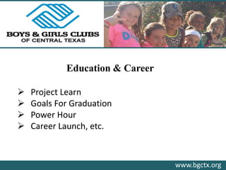 www.bgctx.org
Education & Career
 Project Learn
 Goals For Graduation
 Power Hour
 Career Launch, etc.
 
