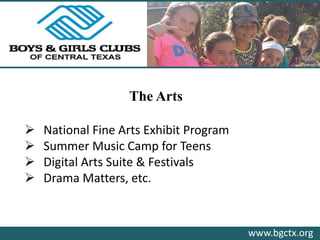 www.bgctx.org
The Arts
 National Fine Arts Exhibit Program
 Summer Music Camp for Teens
 Digital Arts Suite & Festivals
 Drama Matters, etc.
 