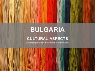 BULGARIA
CULTURAL ASPECTS
According to Geert Hofstede’s 5 Dimensions
 