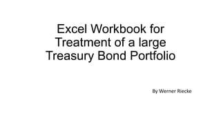 Excel Workbook for
Treatment of a large
Treasury Bond Portfolio
By Werner Riecke

 