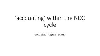 ‘accounting’ within the NDC
cycle
OECD CCXG – September 2017
 