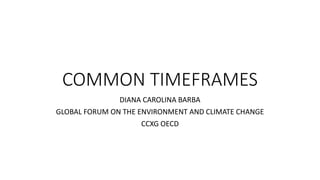 COMMON TIMEFRAMES
DIANA CAROLINA BARBA
GLOBAL FORUM ON THE ENVIRONMENT AND CLIMATE CHANGE
CCXG OECD
 