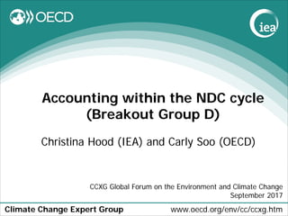 Climate Change Expert Group www.oecd.org/env/cc/ccxg.htm
Accounting within the NDC cycle
(Breakout Group D)
Christina Hood (IEA) and Carly Soo (OECD)
CCXG Global Forum on the Environment and Climate Change
September 2017
 