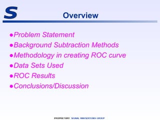 Overview
●Problem Statement
●Background Subtraction Methods
●Methodology in creating ROC curve
●Data Sets Used
●ROC Result...
