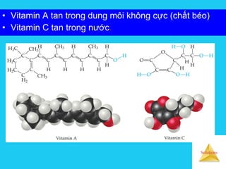 Solutions
• Vitamin A tan trong dung môi không cực (chất béo)
• Vitamin C tan trong nước.
 