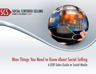 SOCIAL CENTERED SELLING
CONNECT, COLLABORATE, CLOSE!SCSSCS
Nine Things You Need to Know About Social Selling
A B2B Sales Guide to Social Media
 