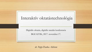 Interaktív oktatástechnológia
Digitális oktatás, digitális tanulás konferencia
BGE KVIK, 2017. november 17.
dr. Papp-Danka Adrienn
 