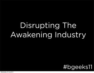 Disrupting The
                 Awakening Industry



                             #bgeeks11
Wednesday, 20 July 2011
 