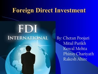 Foreign Direct Investment



               By: Chetan Poojari
                   Mitul Parikh
                   Kewal Mehta
                   Phinsy Chariyath
                   Rakesh Ahire
 