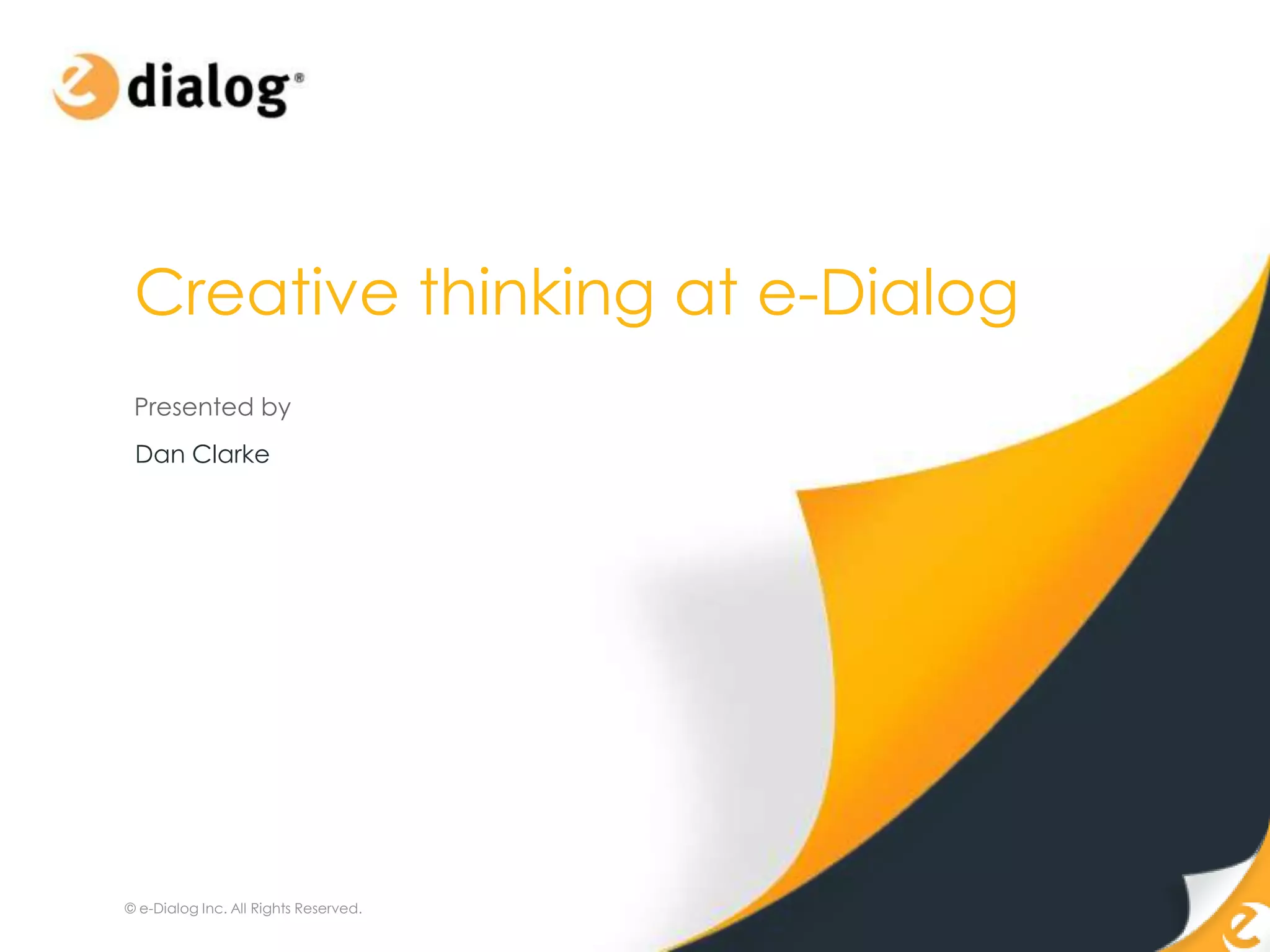 Creative thinking at e-Dialog
 Presented by
 Dan Clarke




© e-Dialog Inc. All Rights Reserved.
 