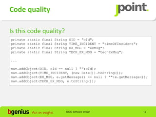 Code quality

Is this code quality?
private   static   final   String   OID = "oId";
private   static   final   String   TIME_INCIDENT = "timeOfIncident";
private   static   final   String   EX_MSG = "exMsg";
private   static   final   String   TECH_EX_MSG = "techExMsg";

...

mav.addObject(OID, oId == null ? "":oId);
mav.addObject(TIME_INCIDENT, (new Date()).toString());
mav.addObject(EX_MSG, e.getMessage() == null ? "":e.getMessage());
mav.addObject(TECH_EX_MSG, e.toString());




                                SOLID Software Design                   11
 
