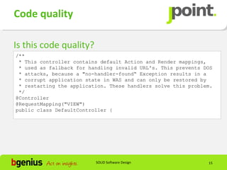 Code quality

Is this code quality?
/**
 * This controller contains default Action and Render mappings,
 * used as fallback for handling invalid URL's. This prevents DOS
 * attacks, because a "no-handler-found“ Exception results in a
 * corrupt application state in WAS and can only be restored by
 * restarting the application. These handlers solve this problem.
 */
@Controller
@RequestMapping("VIEW")
public class DefaultController {




                          SOLID Software Design                15
 