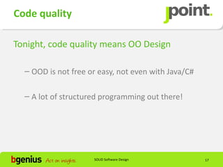 Code quality

Tonight, code quality means OO Design

  – OOD is not free or easy, not even with Java/C#

  – A lot of structured programming out there!




                     SOLID Software Design           17
 