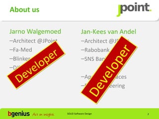 About us

Jarno Walgemoed                 Jan-Kees van Andel
–Architect @JPoint              –Architect @JPoint
–Fa-Med
               r                –Rabobank




                                               r
            pe




                                              pe
–Blinker                        –SNS Bank
          lo
       ve
–DJI




                                             elo
   D e                          –Apache MyFaces



                                    v
                                –Devoxx Steering
                                 De
                     SOLID Software Design           2
 