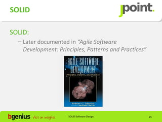 SOLID

SOLID:
  – Later documented in “Agile Software
    Development: Principles, Patterns and Practices”




                     SOLID Software Design             25
 