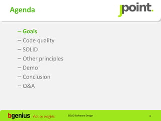 Agenda

 – Goals
 – Code quality
 – SOLID
 – Other principles
 – Demo
 – Conclusion
 – Q&A



                      SOLID Software Design   4
 
