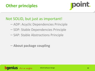 Other principles

Not SOLID, but just as important!
  – ADP: Acyclic Dependencies Principle
  – SDP: Stable Dependencies Principle
  – SAP: Stable Abstractions Principle

  – About package coupling




                     SOLID Software Design   89
 