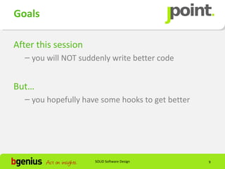 Goals

After this session
  – you will NOT suddenly write better code


But…
  – you hopefully have some hooks to get better




                     SOLID Software Design        9
 