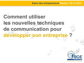 Salon des entrepreneurs Nantes / 22-11-2012




Comment utiliser
les nouvelles techniques
de communication pour
développer son entreprise ?
 
