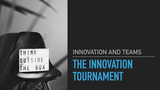 THE INNOVATION
TOURNAMENT
INNOVATION AND TEAMS
 