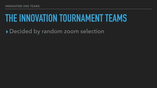 INNOVATION AND TEAMS
THE INNOVATION TOURNAMENT TEAMS
▸Decided by random zoom selection
 