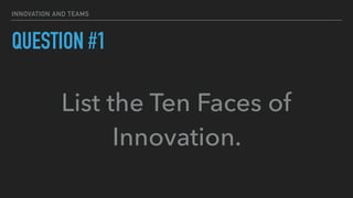 INNOVATION AND TEAMS
QUESTION #1
List the Ten Faces of
Innovation.
 