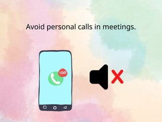 Avoid personal calls in meetings.
 