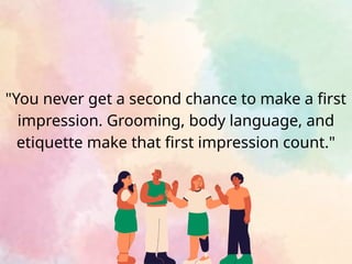 "You never get a second chance to make a first
impression. Grooming, body language, and
etiquette make that first impression count."
 
