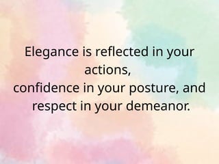 Elegance is reflected in your
actions,
confidence in your posture, and
respect in your demeanor.
 