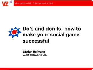 Do’s and don’ts: how to
make your social game
successful
Bastian Hofmann
VZnet Netzwerke Ltd.
VZnet Netzwerke Ltd. - Friday, November 5, 2010
 