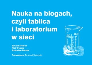 Nauka na blogach,
czyli tablica
i laboratorium
w sieci
Łukasz Kielban
Piotr Peszko
Radosław Bomba

Prowadzący: Emanuel Kulczycki
 