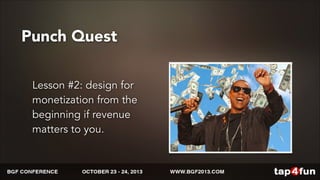 Punch Quest 
Lesson #2: design for 
monetization from the 
beginning if revenue 
matters to you. 
 