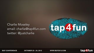 Charlie Moseley 
email: charlie@tap4fun.com 
twitter: @justcharlie 
