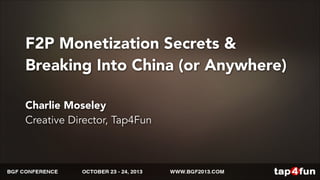 F2P Monetization Secrets & 
Breaking Into China (or Anywhere) 
Charlie Moseley 
Creative Director, Tap4Fun 
 